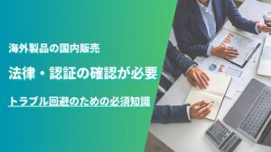 海外製品を日本で販売するには法律・認証の確認が必要 thumbnail image